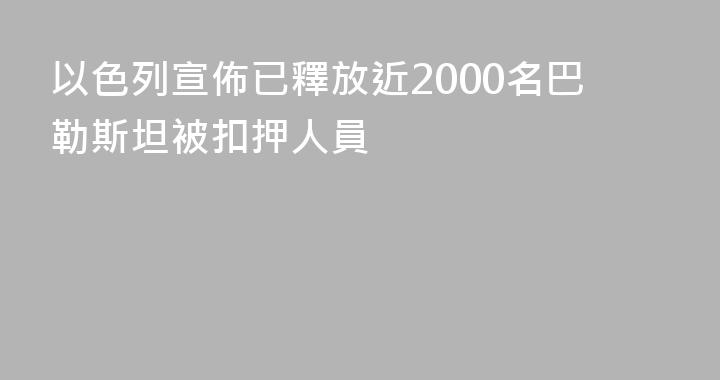 以色列宣佈已釋放近2000名巴勒斯坦被扣押人員