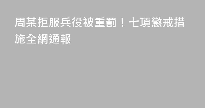 周某拒服兵役被重罰！七項懲戒措施全網通報