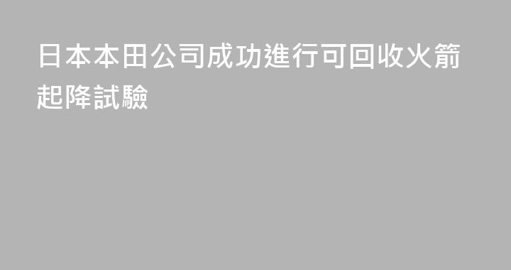 日本本田公司成功進行可回收火箭起降試驗