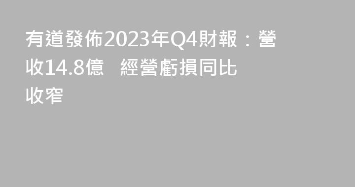 有道發佈2023年Q4財報：營收14.8億   經營虧損同比收窄