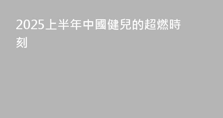 2025上半年中國健兒的超燃時刻