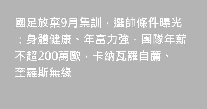 國足放棄9月集訓，選帥條件曝光：身體健康、年富力強，團隊年薪不超200萬歐，卡納瓦羅自薦、奎羅斯無緣