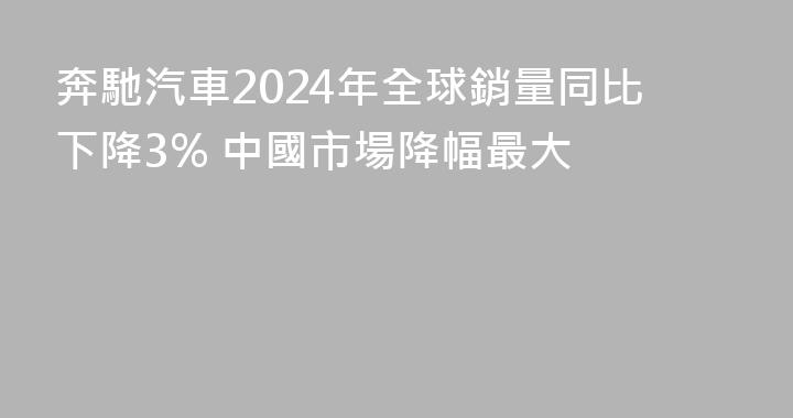 奔馳汽車2024年全球銷量同比下降3% 中國市場降幅最大