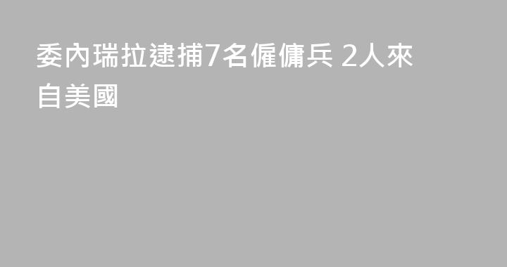 委內瑞拉逮捕7名僱傭兵 2人來自美國