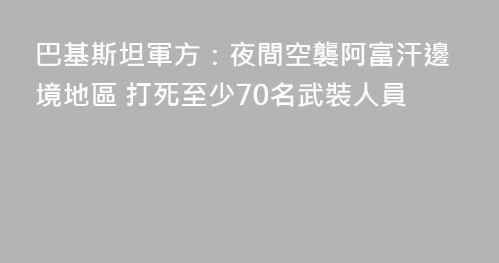 巴基斯坦軍方：夜間空襲阿富汗邊境地區 打死至少70名武裝人員