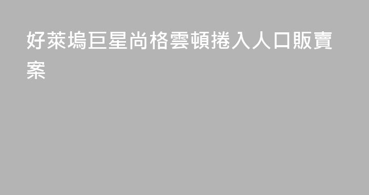 好萊塢巨星尚格雲頓捲入人口販賣案