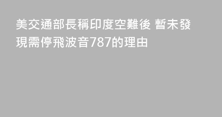 美交通部長稱印度空難後 暫未發現需停飛波音787的理由