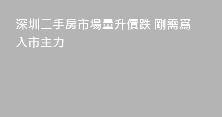 深圳二手房市場量升價跌 剛需爲入市主力