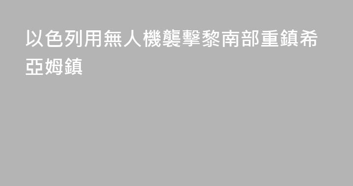 以色列用無人機襲擊黎南部重鎮希亞姆鎮