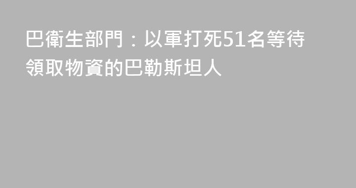 巴衛生部門：以軍打死51名等待領取物資的巴勒斯坦人
