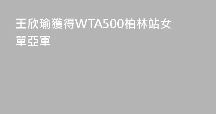 王欣瑜獲得WTA500柏林站女單亞軍
