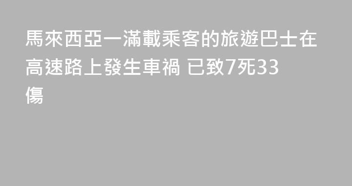 馬來西亞一滿載乘客的旅遊巴士在高速路上發生車禍 已致7死33傷