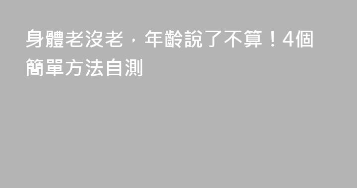 身體老沒老，年齡說了不算！4個簡單方法自測