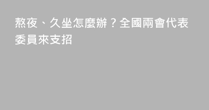 熬夜、久坐怎麼辦？全國兩會代表委員來支招