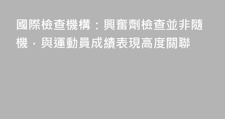 國際檢查機構：興奮劑檢查並非隨機，與運動員成績表現高度關聯