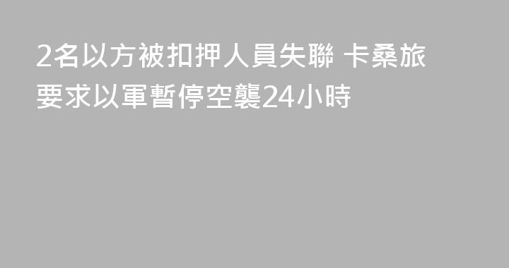 2名以方被扣押人員失聯 卡桑旅要求以軍暫停空襲24小時