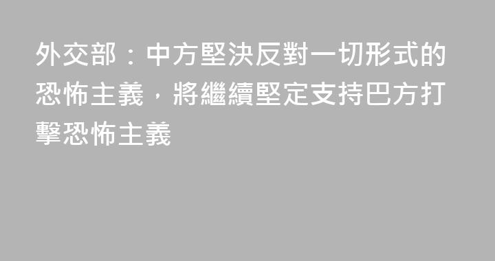 外交部：中方堅決反對一切形式的恐怖主義，將繼續堅定支持巴方打擊恐怖主義
