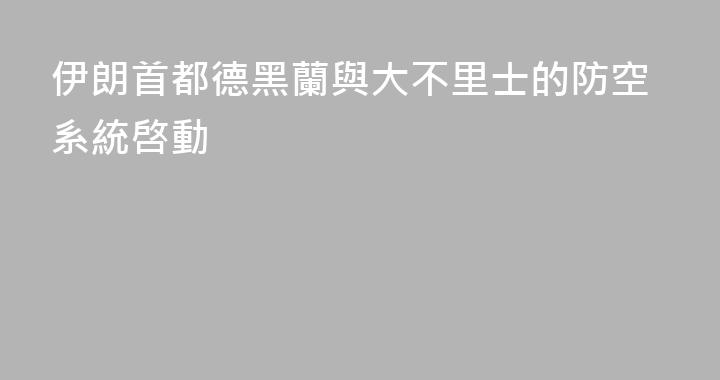伊朗首都德黑蘭與大不里士的防空系統啓動