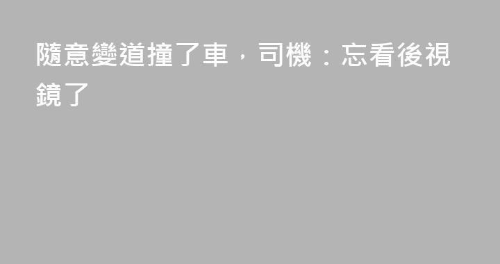 隨意變道撞了車，司機：忘看後視鏡了