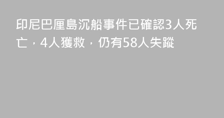 印尼巴厘島沉船事件已確認3人死亡，4人獲救，仍有58人失蹤
