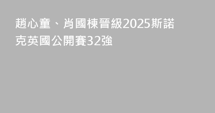 趙心童、肖國棟晉級2025斯諾克英國公開賽32強