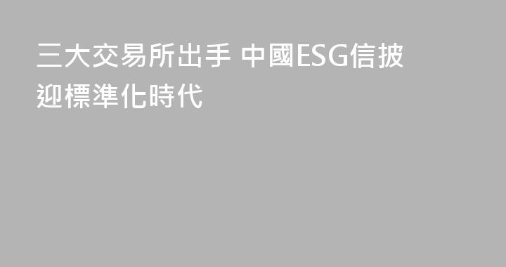 三大交易所出手 中國ESG信披迎標準化時代