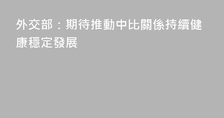 外交部：期待推動中比關係持續健康穩定發展