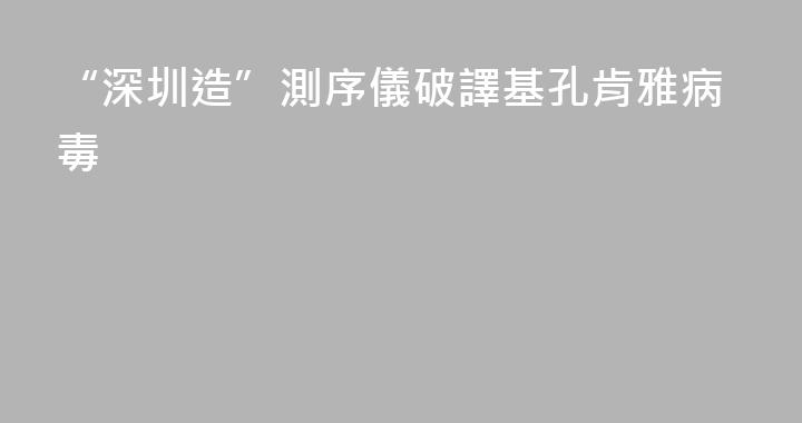 “深圳造”測序儀破譯基孔肯雅病毒
