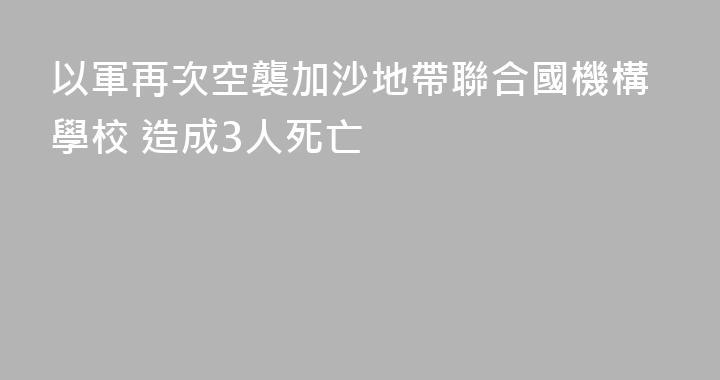 以軍再次空襲加沙地帶聯合國機構學校 造成3人死亡