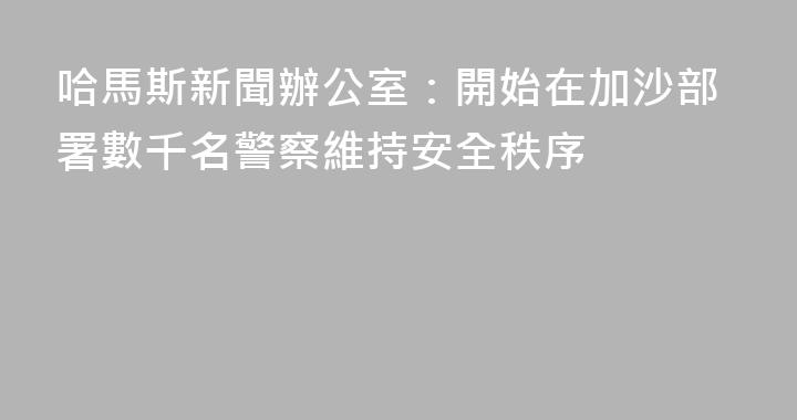 哈馬斯新聞辦公室：開始在加沙部署數千名警察維持安全秩序