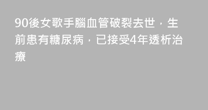 90後女歌手腦血管破裂去世，生前患有糖尿病，已接受4年透析治療
