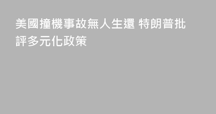 美國撞機事故無人生還 特朗普批評多元化政策