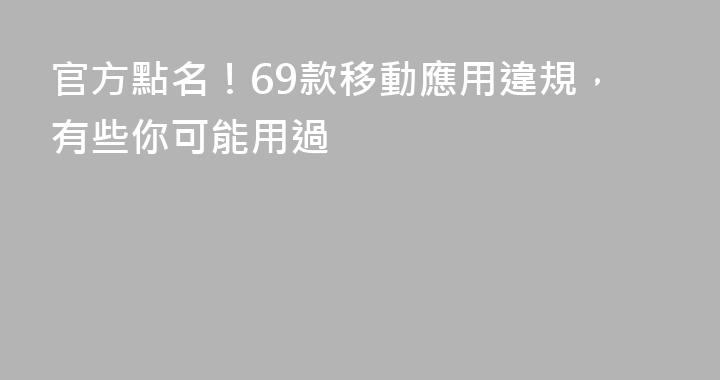 官方點名！69款移動應用違規，有些你可能用過