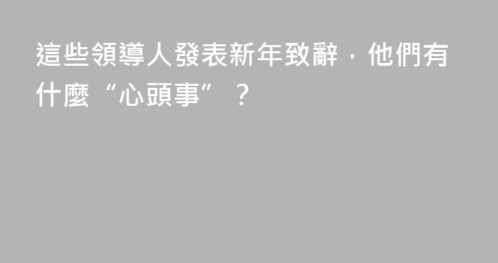 這些領導人發表新年致辭，他們有什麼“心頭事”？