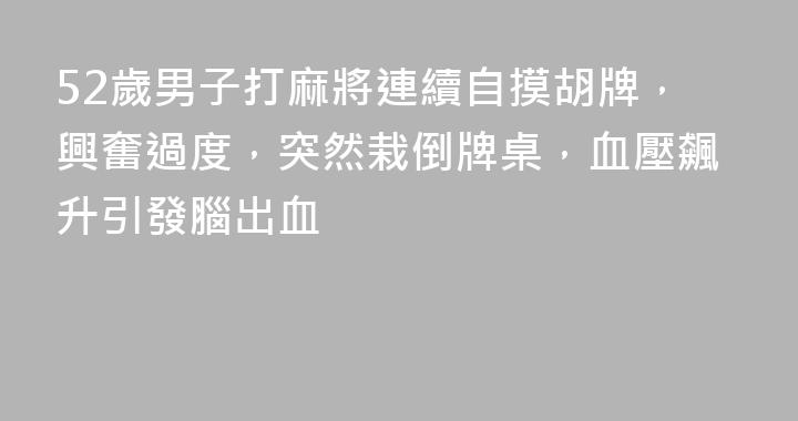 52歲男子打麻將連續自摸胡牌，興奮過度，突然栽倒牌桌，血壓飆升引發腦出血