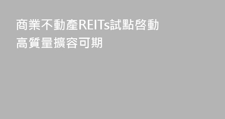 商業不動產REITs試點啓動 高質量擴容可期