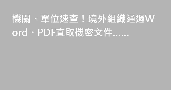 機關、單位速查！境外組織通過Word、PDF直取機密文件……