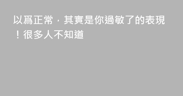 以爲正常，其實是你過敏了的表現！很多人不知道
