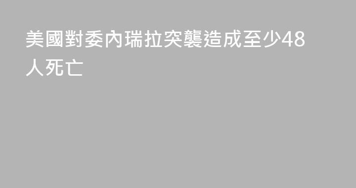美國對委內瑞拉突襲造成至少48人死亡