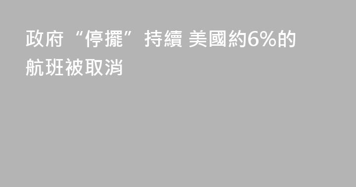 政府“停擺”持續 美國約6%的航班被取消