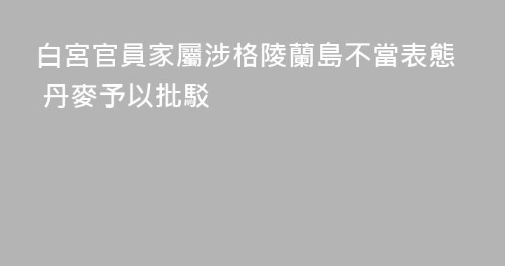 白宮官員家屬涉格陵蘭島不當表態 丹麥予以批駁