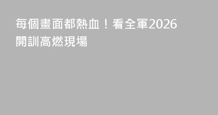 每個畫面都熱血！看全軍2026開訓高燃現場