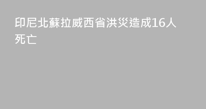 印尼北蘇拉威西省洪災造成16人死亡