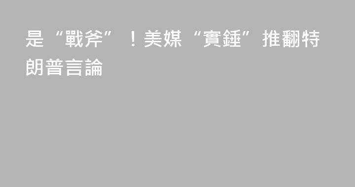 是“戰斧”！美媒“實錘”推翻特朗普言論