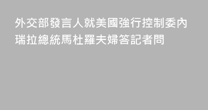 外交部發言人就美國強行控制委內瑞拉總統馬杜羅夫婦答記者問