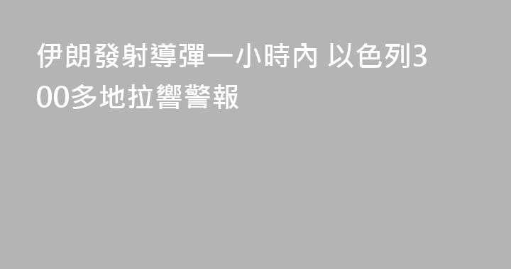 伊朗發射導彈一小時內 以色列300多地拉響警報