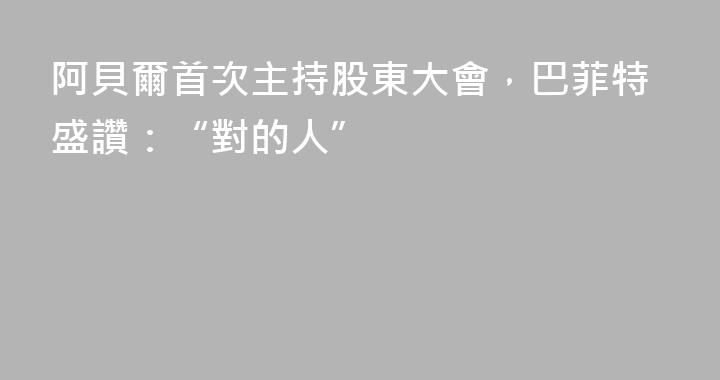 阿貝爾首次主持股東大會，巴菲特盛讚：“對的人”