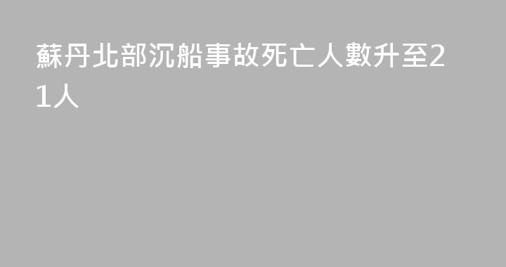 蘇丹北部沉船事故死亡人數升至21人