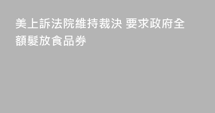 美上訴法院維持裁決 要求政府全額髮放食品券