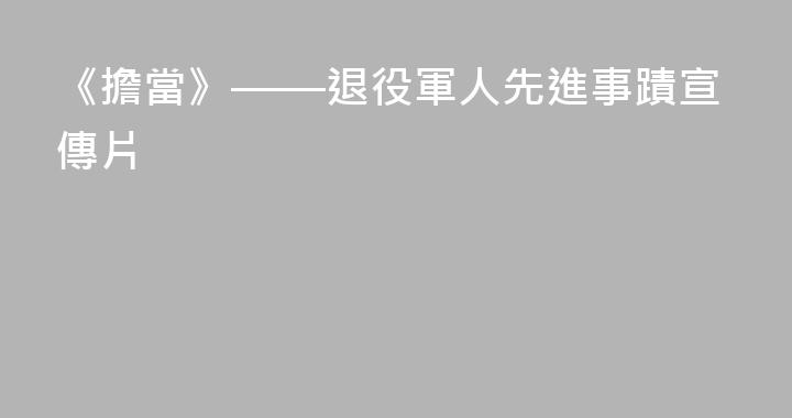 《擔當》——退役軍人先進事蹟宣傳片